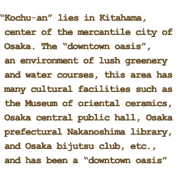Kochuan lies in Kitahama, center of the mercantile city of Osaka. The 